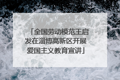 全国劳动模范王启发在淄博高新区开展爱国主义教育宣讲