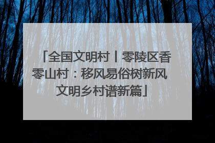 全国文明村丨零陵区香零山村：移风易俗树新风 文明乡村谱新篇