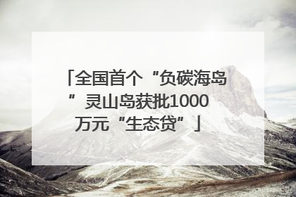 全国首个“负碳海岛”灵山岛获批1000万元“生态贷”