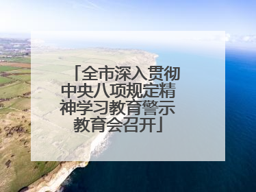 全市深入贯彻中央八项规定精神学习教育警示教育会召开