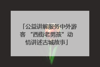 公益讲解服务中外游客 “西街老男孩”动情讲述古城故事