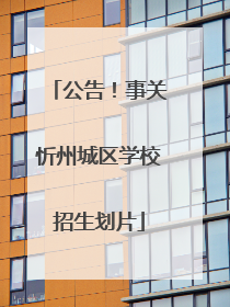 公告！事关忻州城区学校招生划片