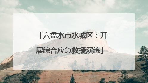 六盘水市水城区：开展综合应急救援演练