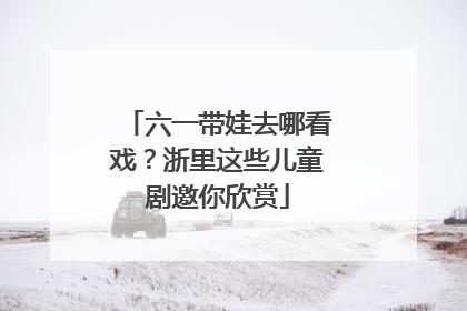 六一带娃去哪看戏？浙里这些儿童剧邀你欣赏