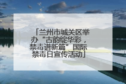 兰州市城关区举办“古韵绽华彩，禁毒谱新篇”国际禁毒日宣传活动