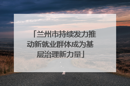 兰州市持续发力推动新就业群体成为基层治理新力量