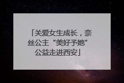 关爱女生成长，奈丝公主“美好予她”公益走进西安