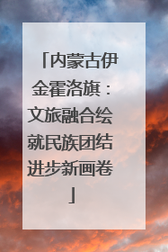 内蒙古伊金霍洛旗：文旅融合绘就民族团结进步新画卷