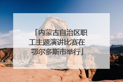 内蒙古自治区职工主题演讲比赛在鄂尔多斯市举行