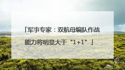 军事专家：双航母编队作战能力将明显大于“1+1”