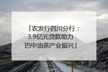 农发行四川分行：3.9亿元贷款助力巴中油茶产业振兴