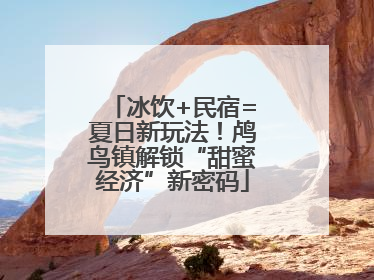 冰饮+民宿=夏日新玩法！鸬鸟镇解锁“甜蜜经济”新密码