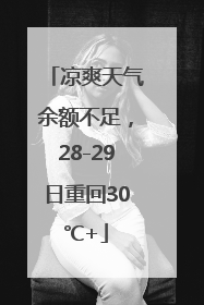 凉爽天气余额不足，28-29日重回30℃+