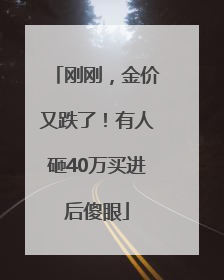 刚刚，金价又跌了！有人砸40万买进后傻眼