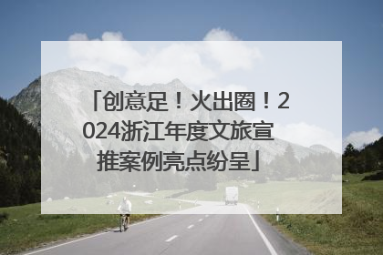 创意足！火出圈！2024浙江年度文旅宣推案例亮点纷呈