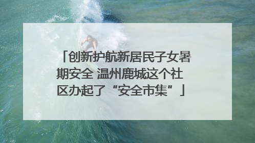 创新护航新居民子女暑期安全 温州鹿城这个社区办起了“安全市集”