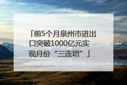 前5个月泉州市进出口突破1000亿元实现月份“三连增”