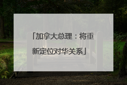 加拿大总理：将重新定位对华关系