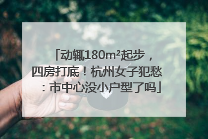 动辄180m²起步，四房打底！杭州女子犯愁：市中心没小户型了吗
