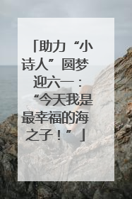 助力“小诗人”圆梦 迎六一：“今天我是最幸福的海之子！”