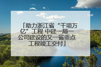 助力浙江省“千项万亿”工程 中建一局一公司建设的又一省重点工程竣工交付