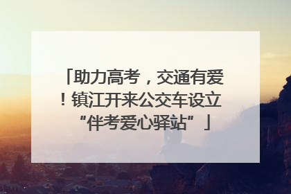 助力高考，交通有爱！镇江开来公交车设立“伴考爱心驿站”