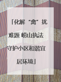 化解“禽”扰难题 崂山执法守护小区和谐宜居环境