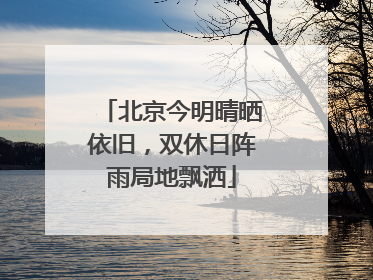 北京今明晴晒依旧，双休日阵雨局地飘洒