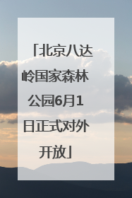 北京八达岭国家森林公园6月1日正式对外开放