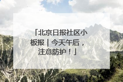 北京日报社区小板报｜今天午后，注意防护！