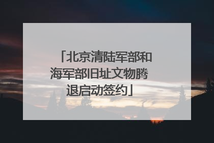 北京清陆军部和海军部旧址文物腾退启动签约