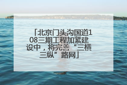 北京门头沟国道108三期工程加紧建设中，将完善“三横三纵”路网