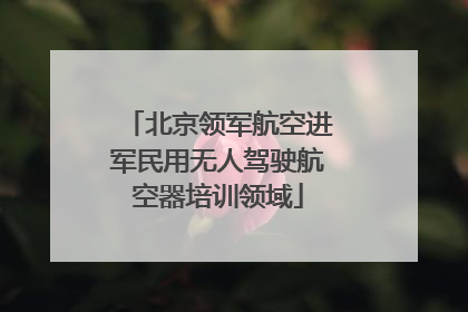 北京领军航空进军民用无人驾驶航空器培训领域