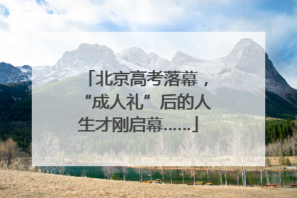 北京高考落幕，“成人礼”后的人生才刚启幕……