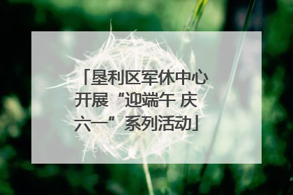 垦利区军休中心开展“迎端午 庆六一”系列活动
