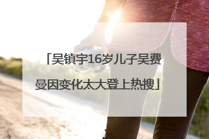 吴镇宇16岁儿子吴费曼因变化太大登上热搜