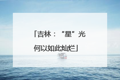 吉林：“星”光何以如此灿烂