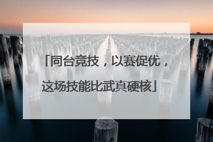 同台竞技，以赛促优，这场技能比武真硬核