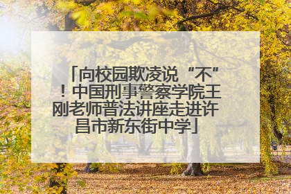 向校园欺凌说“不”！中国刑事警察学院王刚老师普法讲座走进许昌市新东街中学