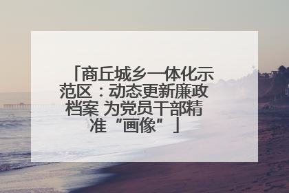 商丘城乡一体化示范区：动态更新廉政档案 为党员干部精准“画像”