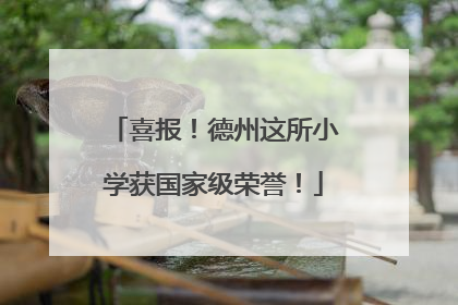 喜报！德州这所小学获国家级荣誉！
