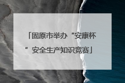 固原市举办“安康杯”安全生产知识竞赛