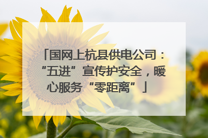 国网上杭县供电公司：“五进”宣传护安全，暖心服务“零距离”