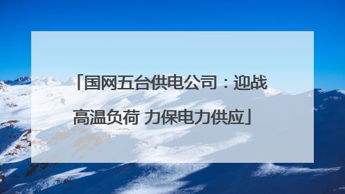 国网五台供电公司：迎战高温负荷 力保电力供应