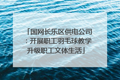国网长乐区供电公司：开展职工羽毛球教学升级职工文体生活