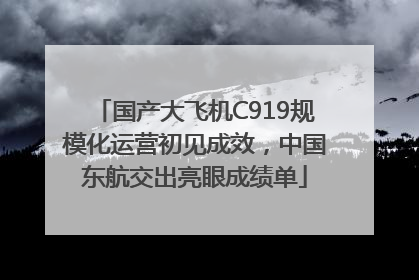 国产大飞机C919规模化运营初见成效，中国东航交出亮眼成绩单