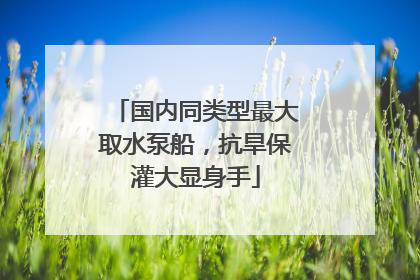 国内同类型最大取水泵船，抗旱保灌大显身手