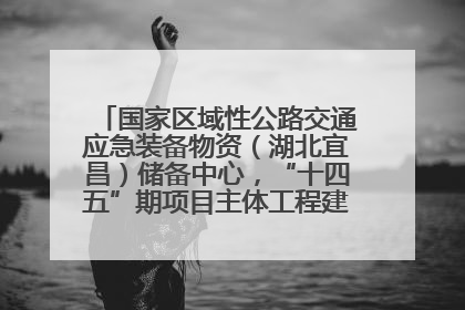 国家区域性公路交通应急装备物资（湖北宜昌）储备中心，“十四五”期项目主体工程建设基本完工