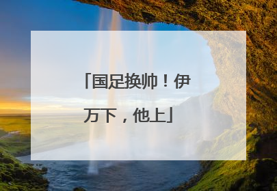 国足换帅！伊万下，他上
