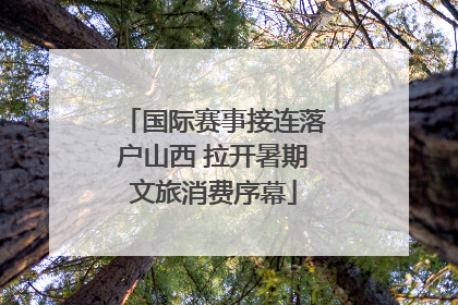 国际赛事接连落户山西 拉开暑期文旅消费序幕